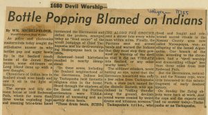 "1680 Devil Worship - Bottle Popping Blamed on Indians" by W. M. Michelfelder, World Telegram Staff Writer The text reads: As police and electronics masterminds today sought the still-elusive answer to why bottles pop and sugar bowls fly in the Seaford ranch house of the James Herrmanns, some old-timers on Long Island came up with a new thought. Chroniclers of Indian lore in Seaford shook wise heads and saw it all in the light of history. The spruce and tidy six-room house at 1648 Redwood Path, where for more than three weeks exploding jugs and zooming bric-a-brac have tormented the Herrmanns and defied the probers, emerged today as "dead center" of the occult jumpings of Chief Tackapusha and his devil-worshiping Massapequas back in the 1680s. Solemned-toned historians recalled in nearby Hempstead: "In these areas, including the Seaford neighborhood of the Herrmanns, Indians led by Tackapusha held fantastic religious rites in the forest. Heard through the shadows of the forest and the Puritan settlements were VIBRATIONS (all caps) of unceasing and unearthly drum beats. "These drum beats, ECHOING ALONG THE GROUND (all caps), sent a shiver into every white man within miles. Finally, the Puritans sent out armed bands and warned the Indians that they must stop their powwow or worship of the devil so that it did not VIBRATE (all caps) into Seaford, or any other nearby town." The oldtimer scholars, never batting an eye, noted that the Herrmann household was only a few miles from Tackapusha Park, a state park named for the diabolic Sachem who specialized in "rolling thunder" along the ground, devilish sound waves created by weird drums and inhuman screams." Tackapusha's tribe, who lived and fought and celebrated sacred rituals in the Nassau County area now called Massapequa, was an offspring of the famed Algonquins. One branch of the tribe, according to the chroniclers, had a "devil worship and drum-rolling village" less than three miles from 1648 Redwood Path. But the Herrmanns, naturally, and the Nassau cops, were little interested in this satanic fragment of early Seaford history. On Sunday the flying objects were back at work. And the cops and the experts still had no answer today - Tackapusha or no Tackapusha.