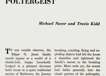 "The Baltimore Poltergeist" by Michael Naver and Travis Kidd, From Tomorrow, Vol. 8, No. 2, Spring 1960 The chandelier swung violently, pitchers and bottles crashed, a sugar bowl leaped, and an incense burner flew off the shelf. To any outside observer, the Edgar G. Jones family would appear as a model of a closely-knit, happy household. Lodged in a pleasant six-room brick house in a quiet residential section of Baltimore, the Joneses are three generations of a family - to all appearances, a harmonious, self-sufficient family. Yet the observer need only have entered the house between January 14 and February 8, 1960, to discover how far from the case this was. A succession of breaking, cracking, flying and exploding objects had left the house a shambles and tightened the family's nerves to the breaking point. More eerie yet, the events had fallen generally into the classic pattern of the poltergeist, or so-called "noisy ghost" phenomena. Edgar G. Jones, the homeowner, is a retired fireman, home for good after thirty-seven years of service in the Baltimore Fire Department. He is taciturn, almost phlegmatic, but he has fond [text continues on next page]